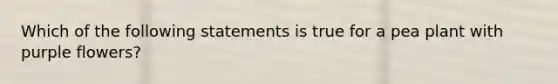 Which of the following statements is true for a pea plant with purple flowers?