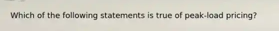 Which of the following statements is true of peak-load pricing?