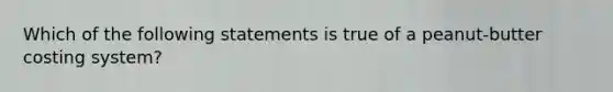 Which of the following statements is true of a peanut-butter costing system?