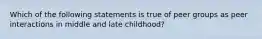 Which of the following statements is true of peer groups as peer interactions in middle and late childhood?