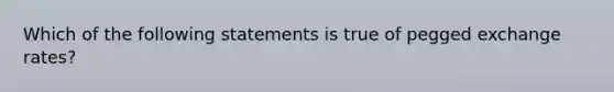 Which of the following statements is true of pegged exchange rates?