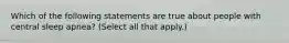 Which of the following statements are true about people with central sleep apnea? (Select all that apply.)