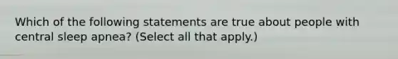 Which of the following statements are true about people with central sleep apnea? (Select all that apply.)