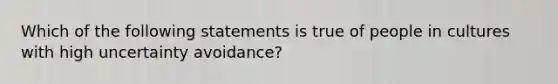 Which of the following statements is true of people in cultures with high uncertainty avoidance?​