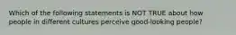 Which of the following statements is NOT TRUE about how people in different cultures perceive good-looking people?