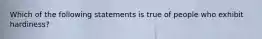 Which of the following statements is true of people who exhibit hardiness?