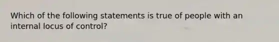 Which of the following statements is true of people with an internal locus of control?​