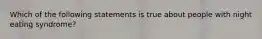 Which of the following statements is true about people with night eating syndrome?