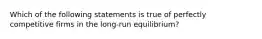 Which of the following statements is true of perfectly competitive firms in the long-run equilibrium?