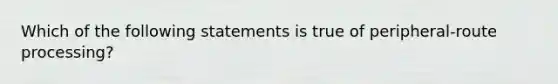 Which of the following statements is true of peripheral-route processing?