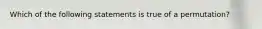 Which of the following statements is true of a permutation?