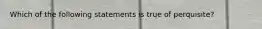 Which of the following statements is true of perquisite?