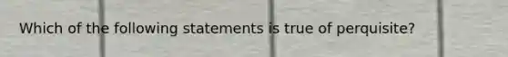 Which of the following statements is true of perquisite?