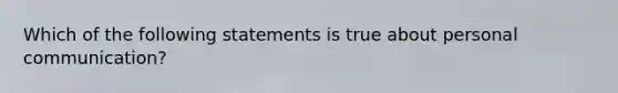 Which of the following statements is true about personal communication?