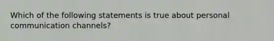 Which of the following statements is true about personal communication channels?