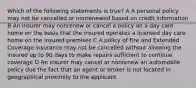 Which of the following statements is true? A A personal policy may not be cancelled or nonrenewed based on credit information B An insurer may nonrenew or cancel a policy on a day care home on the basis that the insured operates a licensed day care home on the insured premises C A policy of Fire and Extended Coverage insurance may not be cancelled without allowing the insured up to 90 days to make repairs sufficient to continue coverage D An insurer may cancel or nonrenew an automobile policy due the fact that an agent or broker is not located in geographical proximity to the applicant