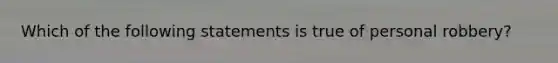 Which of the following statements is true of personal robbery?