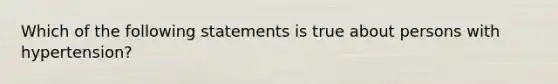 Which of the following statements is true about persons with hypertension?