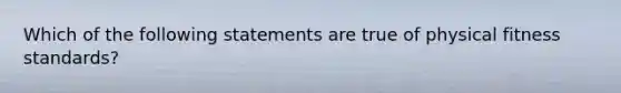 Which of the following statements are true of physical fitness standards?