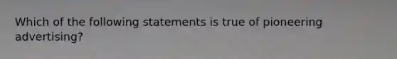 Which of the following statements is true of pioneering advertising?