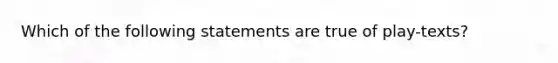 Which of the following statements are true of play-texts?