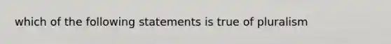 which of the following statements is true of pluralism