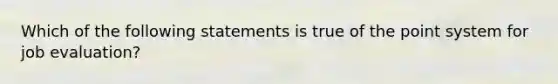 Which of the following statements is true of the point system for job evaluation?