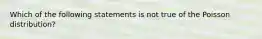 Which of the following statements is not true of the Poisson distribution?