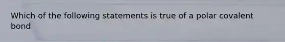 Which of the following statements is true of a polar covalent bond