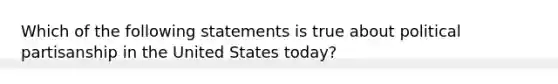 Which of the following statements is true about political partisanship in the United States today?