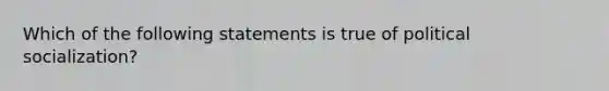 Which of the following statements is true of political socialization?