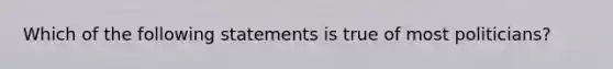 Which of the following statements is true of most politicians?