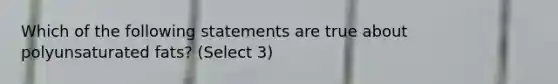 Which of the following statements are true about polyunsaturated fats? (Select 3)