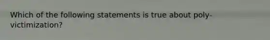 Which of the following statements is true about poly-victimization?