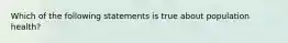 Which of the following statements is true about population health?