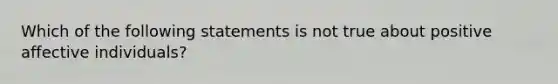 Which of the following statements is not true about positive affective individuals?