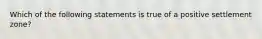 Which of the following statements is true of a positive settlement zone?