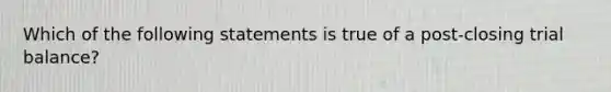 Which of the following statements is true of a post-closing trial balance?