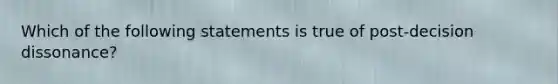 Which of the following statements is true of post-decision dissonance?