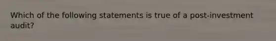 Which of the following statements is true of a post-investment audit?