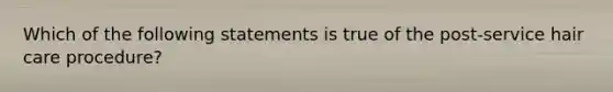 Which of the following statements is true of the post-service hair care procedure?