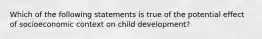 Which of the following statements is true of the potential effect of socioeconomic context on child development?