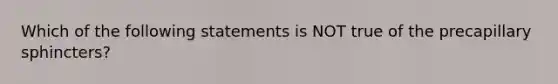 Which of the following statements is NOT true of the precapillary sphincters?