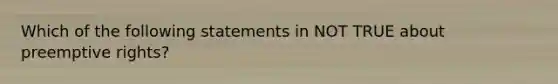 Which of the following statements in NOT TRUE about preemptive rights?