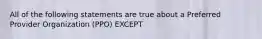 All of the following statements are true about a Preferred Provider Organization (PPO) EXCEPT