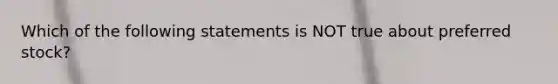 Which of the following statements is NOT true about preferred stock?