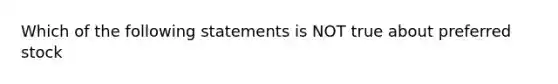 Which of the following statements is NOT true about preferred stock