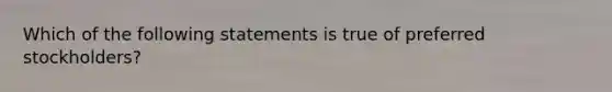 Which of the following statements is true of preferred stockholders?