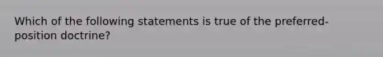 Which of the following statements is true of the preferred-position doctrine?