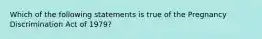 Which of the following statements is true of the Pregnancy Discrimination Act of 1979?